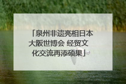 泉州非遗亮相日本大阪世博会 经贸文化交流再添硕果