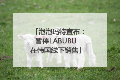 泡泡玛特宣布：暂停LABUBU在韩国线下销售