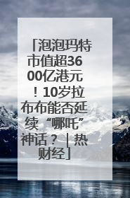 泡泡玛特市值超3600亿港元！10岁拉布布能否延续“哪吒”神话？｜热财经