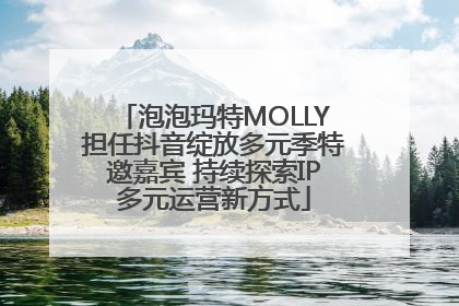 泡泡玛特MOLLY担任抖音绽放多元季特邀嘉宾 持续探索IP多元运营新方式