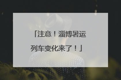 注意！淄博暑运列车变化来了！