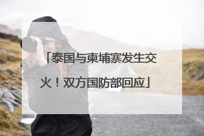 泰国与柬埔寨发生交火！双方国防部回应