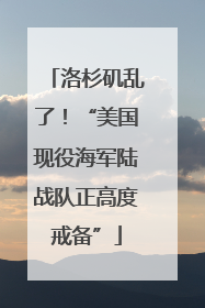 洛杉矶乱了！“美国现役海军陆战队正高度戒备”