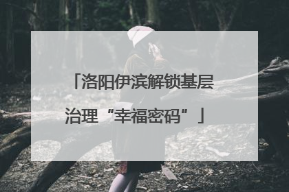 洛阳伊滨解锁基层治理“幸福密码”