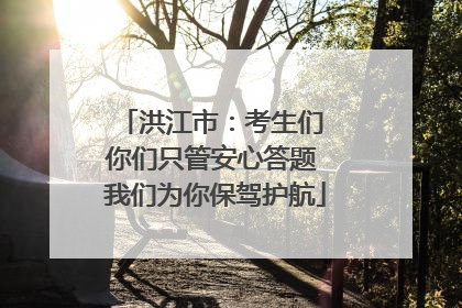 洪江市：考生们 你们只管安心答题 我们为你保驾护航