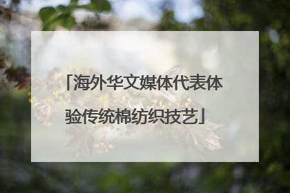 海外华文媒体代表体验传统棉纺织技艺