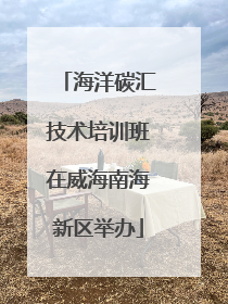 海洋碳汇技术培训班在威海南海新区举办