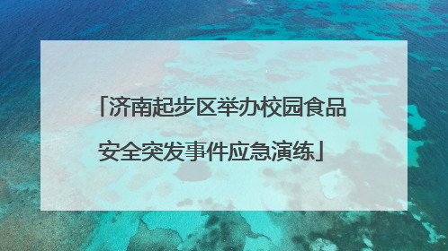 济南起步区举办校园食品安全突发事件应急演练