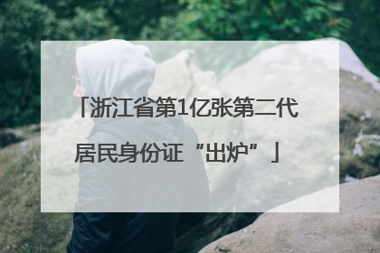 浙江省第1亿张第二代居民身份证“出炉”