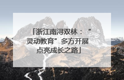 浙江南浔双林：“灵动教育”多方开展 点亮成长之路