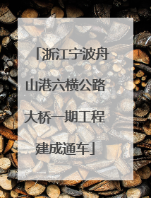 浙江宁波舟山港六横公路大桥一期工程建成通车