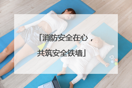消防安全在心，共筑安全铁墙