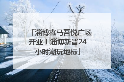 淄博鑫马吾悦广场开业！淄博新晋24小时潮玩地标