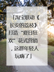 淘宝联动《长安的荔枝》打造“夏日狂欢”花式营销，这群年轻人玩嗨了