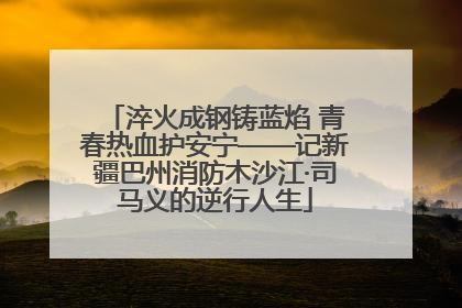 淬火成钢铸蓝焰 青春热血护安宁——记新疆巴州消防木沙江·司马义的逆行人生