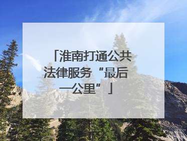 淮南打通公共法律服务“最后一公里”
