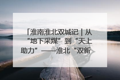 淮南淮北双城记｜从“地下采煤”到“天上助力”——淮北“双新”产业突围记