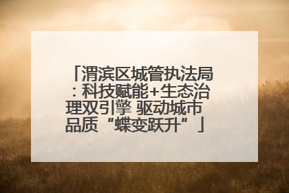渭滨区城管执法局：科技赋能+生态治理双引擎 驱动城市品质“蝶变跃升”