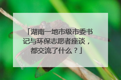 湖南一地市级市委书记与环保志愿者座谈，都交流了什么？