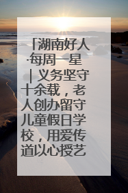 湖南好人·每周一星｜义务坚守十余载，老人创办留守儿童假日学校，用爱传道以心授艺