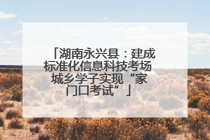 湖南永兴县：建成标准化信息科技考场 城乡学子实现“家门口考试”