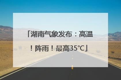 湖南气象发布：高温！阵雨！最高35℃