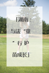 湖南：与法“童”行 护苗成长
