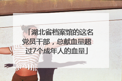 湖北省档案馆的这名党员干部，总献血量超过7个成年人的血量