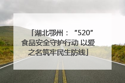 湖北鄂州：“520”食品安全守护行动 以爱之名筑牢民生防线