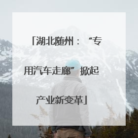 湖北随州：“专用汽车走廊”掀起产业新变革