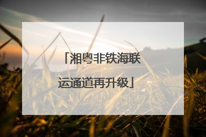 湘粤非铁海联运通道再升级