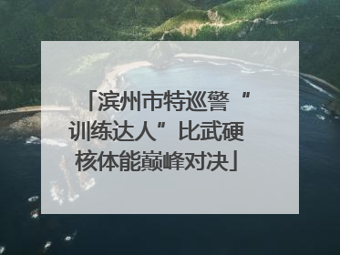 滨州市特巡警“训练达人”比武硬核体能巅峰对决