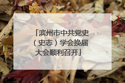 滨州市中共党史（史志）学会换届大会顺利召开