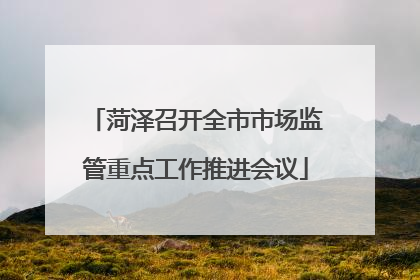 菏泽召开全市市场监管重点工作推进会议