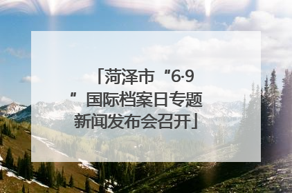 菏泽市“6·9”国际档案日专题新闻发布会召开