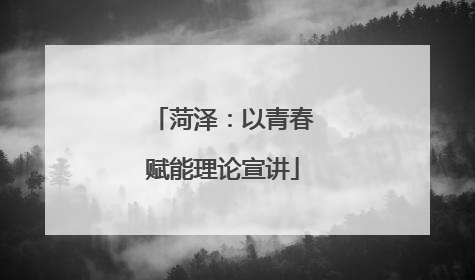 菏泽：以青春赋能理论宣讲