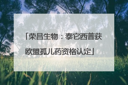 荣昌生物：泰它西普获欧盟孤儿药资格认定