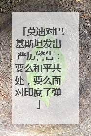莫迪对巴基斯坦发出严厉警告：要么和平共处，要么面对印度子弹