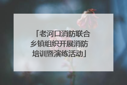 老河口消防联合乡镇组织开展消防培训暨演练活动