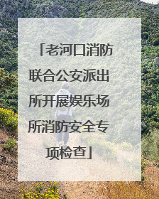 老河口消防联合公安派出所开展娱乐场所消防安全专项检查