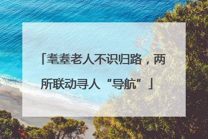 耄耋老人不识归路，两所联动寻人“导航”