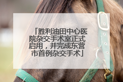 胜利油田中心医院杂交手术室正式启用，并完成东营市首例杂交手术