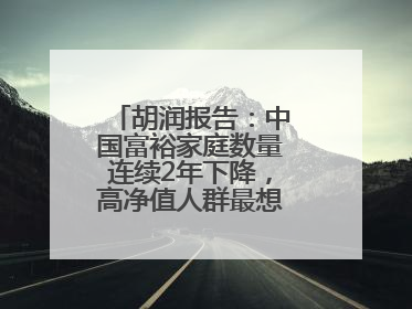 胡润报告：中国富裕家庭数量连续2年下降，高净值人群最想要“健康”