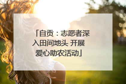自贡：志愿者深入田间地头 开展爱心助农活动