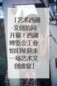 艺术西湖·文创坊间开幕！西湖博览会工业馆旧址迎来一场艺术文创盛宴
