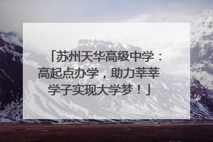 苏州天华高级中学：高起点办学，助力莘莘学子实现大学梦！