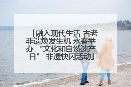 融入现代生活 古老非遗焕发生机 永春举办 “文化和自然遗产日” 非遗快闪活动