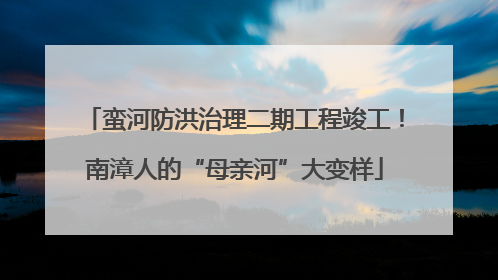 蛮河防洪治理二期工程竣工！南漳人的“母亲河”大变样