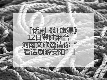 话剧《红旗渠》12日登陆烟台 河南文旅邀请你“看话剧游安阳”