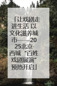 让戏剧走进生活 以文化滋养城市——2025北京·西城“百姓戏剧展演”预热开启